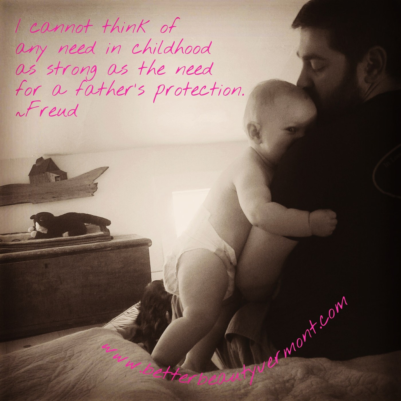 Better Beauty Vermont I cannot think of any need in childhood as strong as the need for a father's protection- Freud